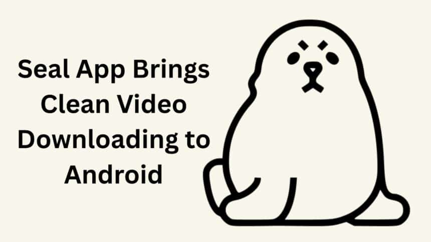 Seal App Brings Clean Video Downloading to Android