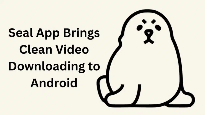 Seal App Brings Clean Video Downloading to Android